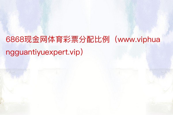 6868现金网体育彩票分配比例（www.viphuangguantiyuexpert.vip）