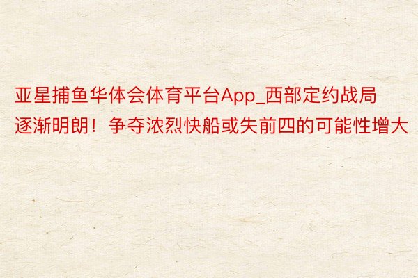 亚星捕鱼华体会体育平台App_西部定约战局逐渐明朗！争夺浓烈快船或失前四的可能性增大