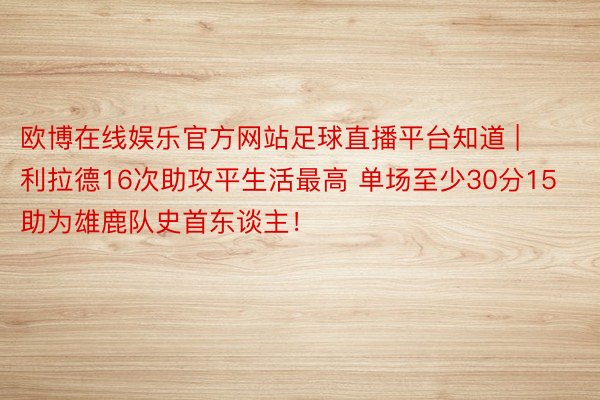 欧博在线娱乐官方网站足球直播平台知道 | 利拉德16次助攻平生活最高 单场至少30分15助为雄鹿队史首东谈主！