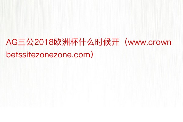 AG三公2018欧洲杯什么时候开（www.crownbetssitezonezone.com）