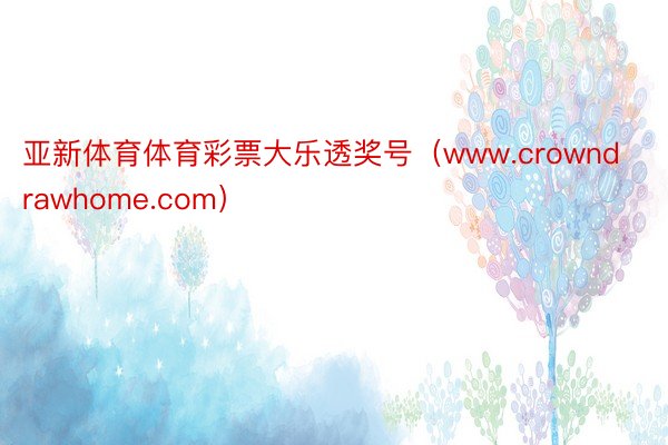 亚新体育体育彩票大乐透奖号（www.crowndrawhome.com）