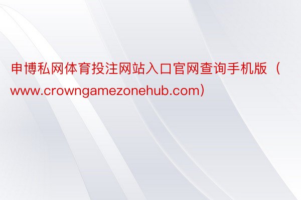 申博私网体育投注网站入口官网查询手机版（www.crowngamezonehub.com）