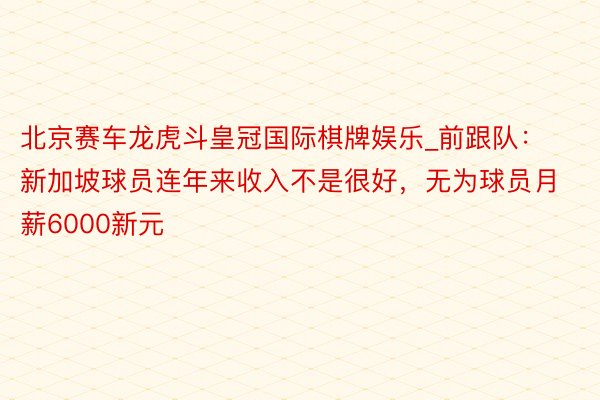 北京赛车龙虎斗皇冠国际棋牌娱乐_前跟队：新加坡球员连年来收入不是很好，无为球员月薪6000新元