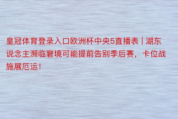 皇冠体育登录入口欧洲杯中央5直播表 | 湖东说念主濒临窘境可能提前告别季后赛，卡位战施展厄运！