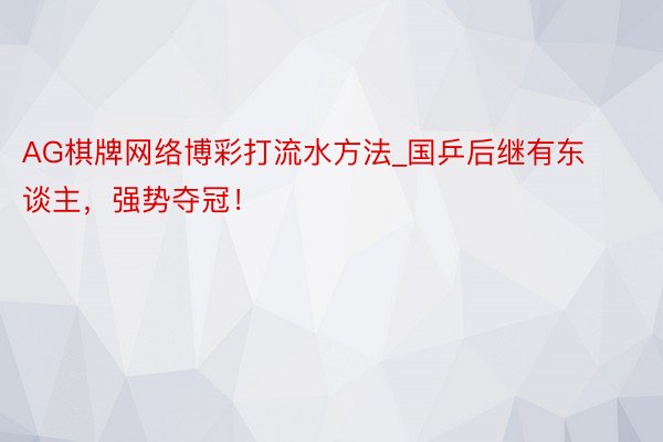 AG棋牌网络博彩打流水方法_国乒后继有东谈主，强势夺冠！