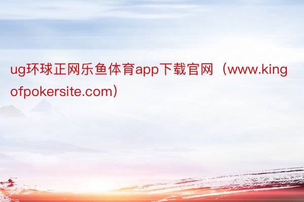 ug环球正网乐鱼体育app下载官网（www.kingofpokersite.com）