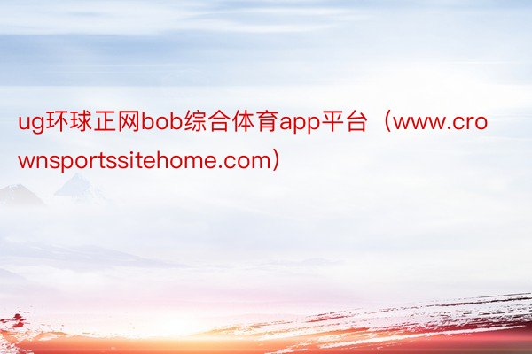 ug环球正网bob综合体育app平台（www.crownsportssitehome.com）