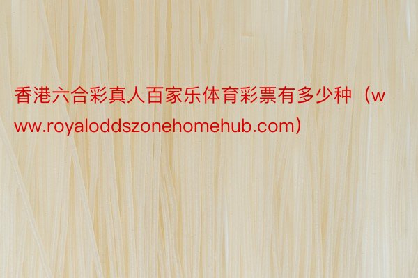 香港六合彩真人百家乐体育彩票有多少种（www.royaloddszonehomehub.com）