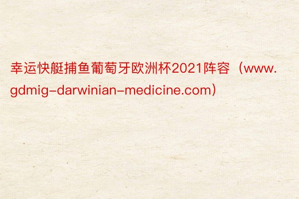 幸运快艇捕鱼葡萄牙欧洲杯2021阵容（www.gdmig-darwinian-medicine.com）