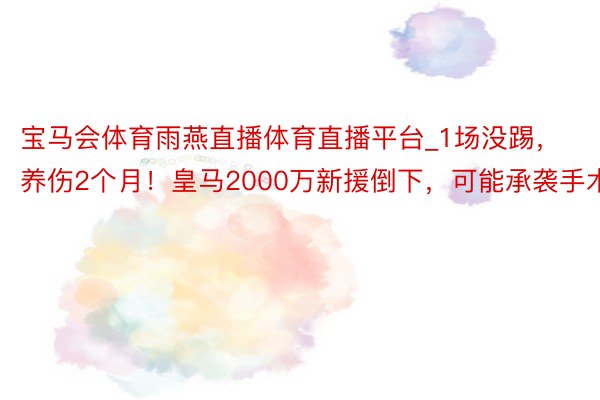 宝马会体育雨燕直播体育直播平台_1场没踢，养伤2个月！皇马2000万新援倒下，可能承袭手术