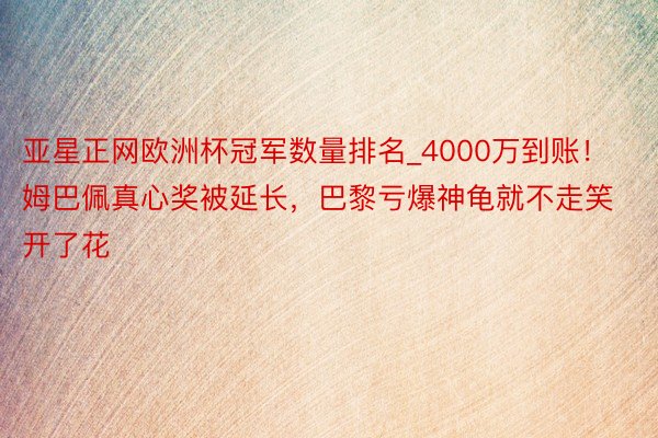 亚星正网欧洲杯冠军数量排名_4000万到账！姆巴佩真心奖被延长，巴黎亏爆神龟就不走笑开了花