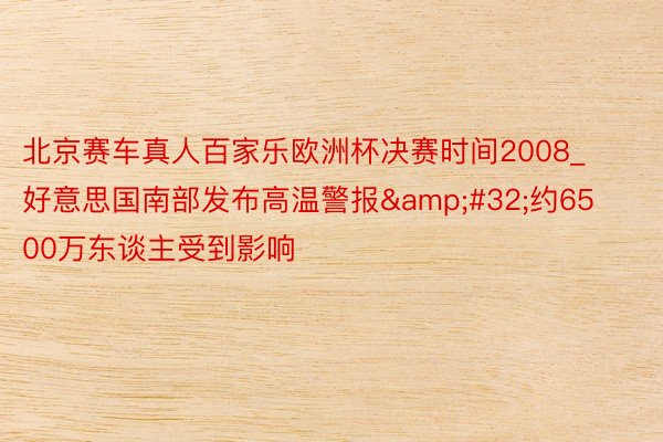 北京赛车真人百家乐欧洲杯决赛时间2008_好意思国南部发布高温警报&#32;约6500万东谈主受到影响