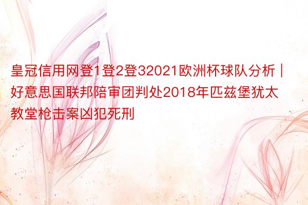 皇冠信用网登1登2登32021欧洲杯球队分析 | 好意思国联邦陪审团判处2018年匹兹堡犹太教堂枪击案凶犯死刑