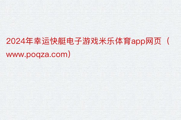 2024年幸运快艇电子游戏米乐体育app网页（www.poqza.com）