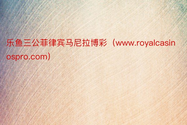 乐鱼三公菲律宾马尼拉博彩（www.royalcasinospro.com）