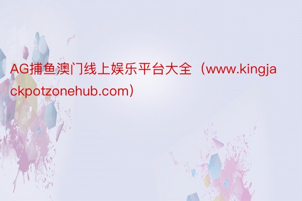 AG捕鱼澳门线上娱乐平台大全（www.kingjackpotzonehub.com）