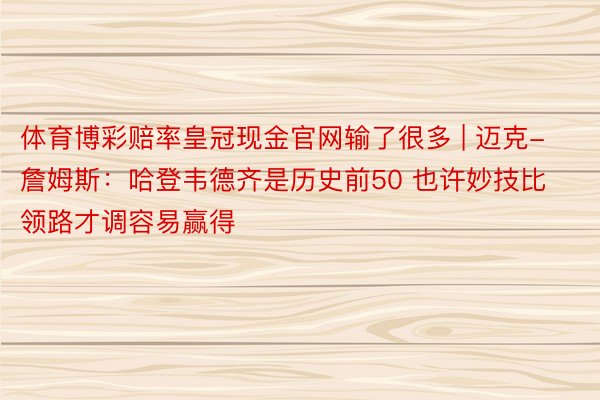 体育博彩赔率皇冠现金官网输了很多 | 迈克-詹姆斯：哈登韦德齐是历史前50 也许妙技比领路才调容易赢得