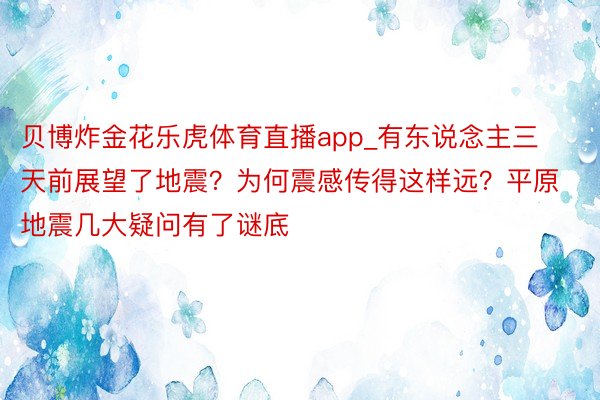 贝博炸金花乐虎体育直播app_有东说念主三天前展望了地震？为何震感传得这样远？平原地震几大疑问有了谜底