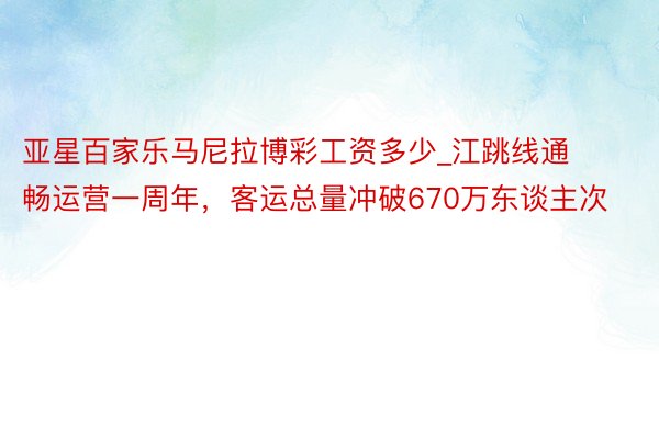 亚星百家乐马尼拉博彩工资多少_江跳线通畅运营一周年，客运总量冲破670万东谈主次