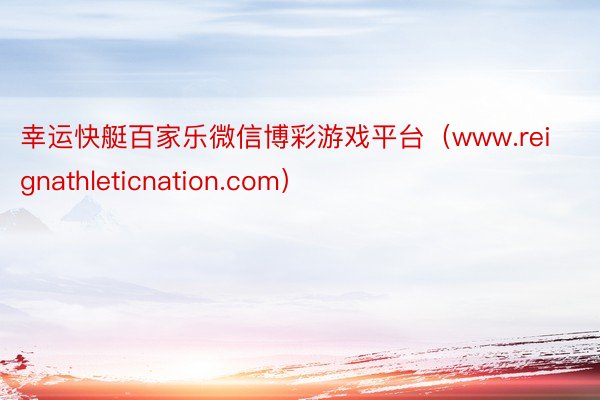 幸运快艇百家乐微信博彩游戏平台（www.reignathleticnation.com）