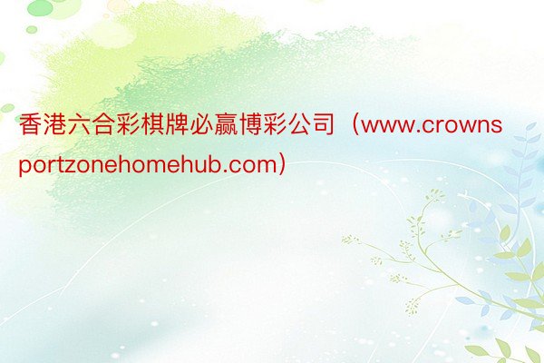 香港六合彩棋牌必赢博彩公司（www.crownsportzonehomehub.com）