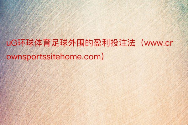 uG环球体育足球外围的盈利投注法（www.crownsportssitehome.com）