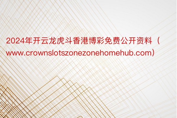 2024年开云龙虎斗香港博彩免费公开资料（www.crownslotszonezonehomehub.com）