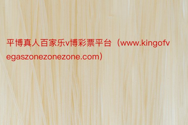 平博真人百家乐v博彩票平台（www.kingofvegaszonezonezone.com）