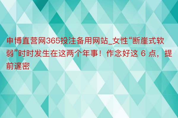 申博直营网365投注备用网站_女性“断崖式软弱”时时发生在这两个年事！作念好这 6 点，提前邃密