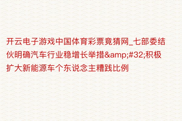 开云电子游戏中国体育彩票竟猜网_七部委结伙明确汽车行业稳增长举措&#32;积极扩大新能源车个东说念主糟践比例