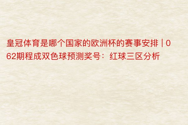 皇冠体育是哪个国家的欧洲杯的赛事安排 | 062期程成双色球预测奖号：红球三区分析