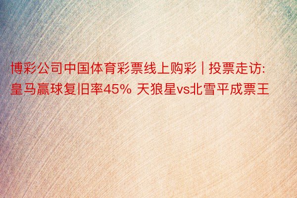 博彩公司中国体育彩票线上购彩 | 投票走访:皇马赢球复旧率45% 天狼星vs北雪平成票王