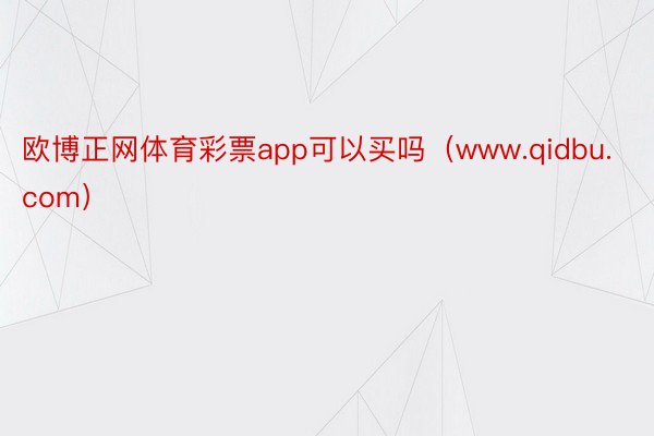 欧博正网体育彩票app可以买吗（www.qidbu.com）