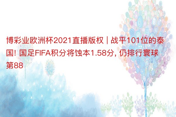 博彩业欧洲杯2021直播版权 | 战平101位的泰国! 国足FIFA积分将蚀本1.58分， 仍排行寰球第88