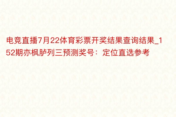 电竞直播7月22体育彩票开奖结果查询结果_152期亦枫胪列三预测奖号：定位直选参考