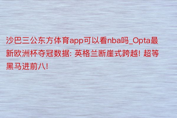 沙巴三公东方体育app可以看nba吗_Opta最新欧洲杯夺冠数据: 英格兰断崖式跨越! 超等黑马进前八!