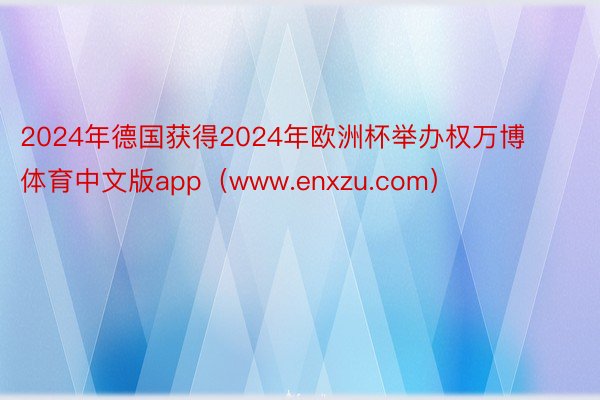 2024年德国获得2024年欧洲杯举办权万博体育中文版app（www.enxzu.com）