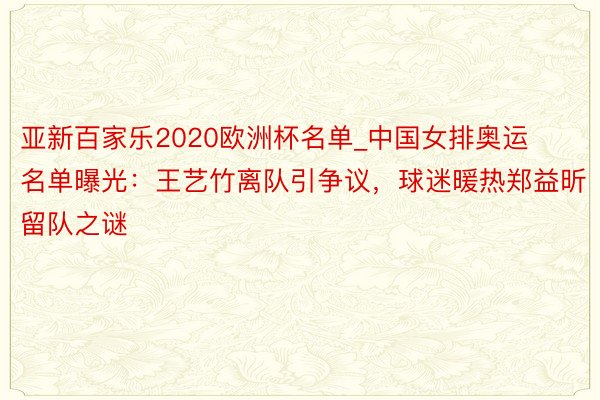 亚新百家乐2020欧洲杯名单_中国女排奥运名单曝光：王艺竹离队引争议，球迷暖热郑益昕留队之谜