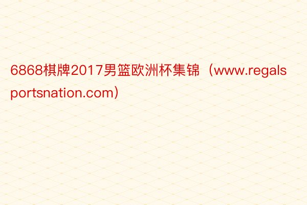 6868棋牌2017男篮欧洲杯集锦（www.regalsportsnation.com）