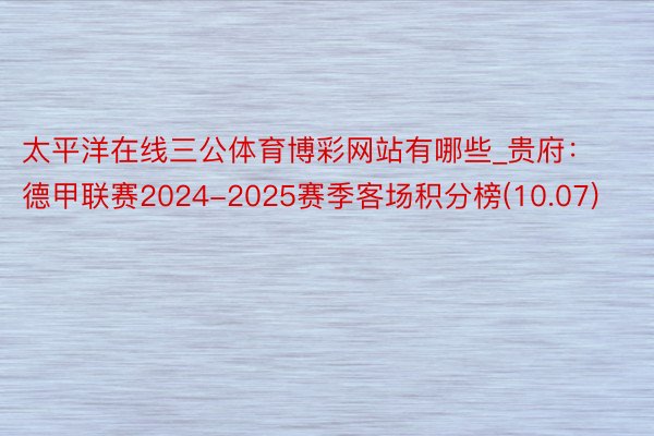 太平洋在线三公体育博彩网站有哪些_贵府：德甲联赛2024-2025赛季客场积分榜(10.07)