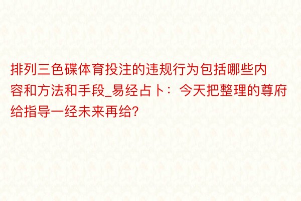 排列三色碟体育投注的违规行为包括哪些内容和方法和手段_易经占卜：今天把整理的尊府给指导一经未来再给？