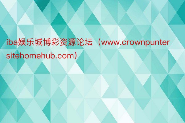 iba娱乐城博彩资源论坛（www.crownpuntersitehomehub.com）