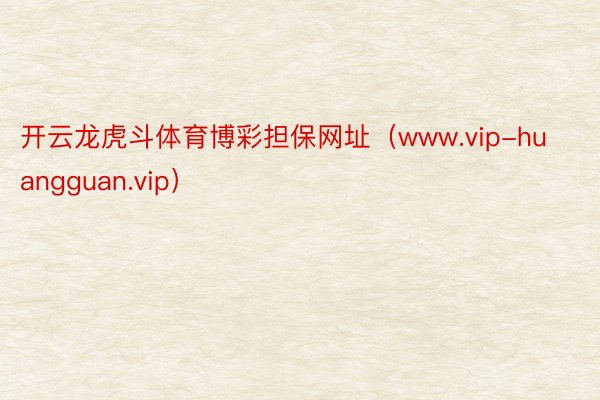 开云龙虎斗体育博彩担保网址（www.vip-huangguan.vip）