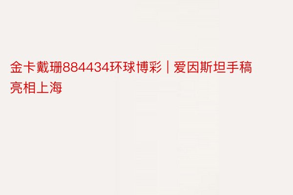 金卡戴珊884434环球博彩 | 爱因斯坦手稿亮相上海