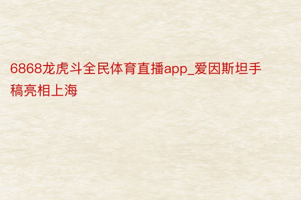 6868龙虎斗全民体育直播app_爱因斯坦手稿亮相上海