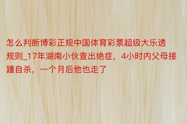 怎么判断博彩正规中国体育彩票超级大乐透规则_17年湖南小伙查出绝症，4小时内父母接踵自杀，一个月后他也走了