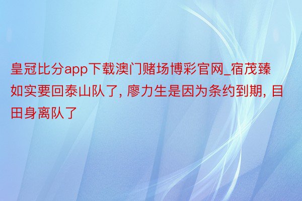 皇冠比分app下载澳门赌场博彩官网_宿茂臻如实要回泰山队了, 廖力生是因为条约到期, 目田身离队了