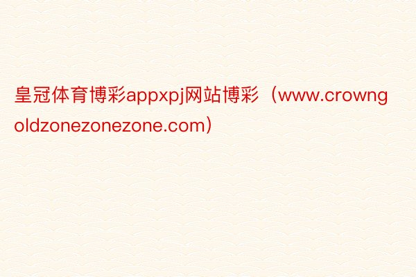 皇冠体育博彩appxpj网站博彩（www.crowngoldzonezonezone.com）