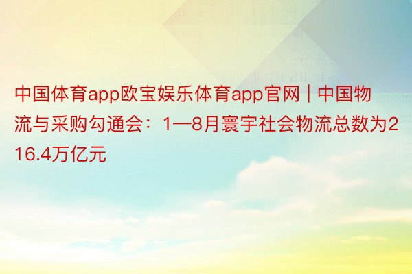 中国体育app欧宝娱乐体育app官网 | 中国物流与采购勾通会：1—8月寰宇社会物流总数为216.4万亿元