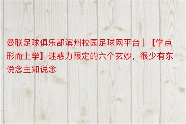 曼联足球俱乐部滨州校园足球网平台 | 【学点形而上学】迷惑力限定的六个玄妙，很少有东说念主知说念
